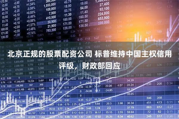 北京正规的股票配资公司 标普维持中国主权信用评级，财政部回应