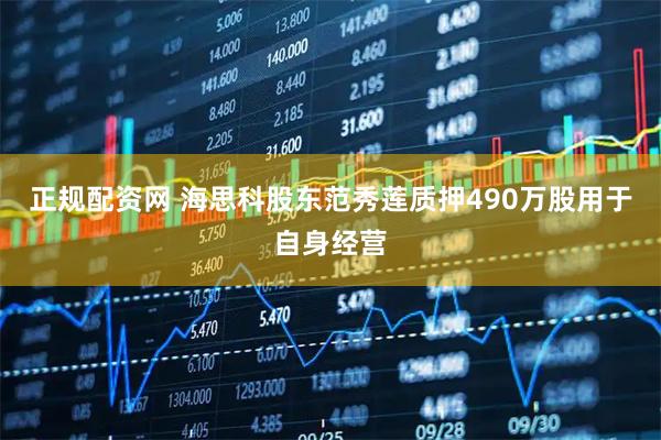 正规配资网 海思科股东范秀莲质押490万股用于自身经营