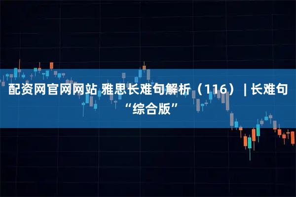 配资网官网网站 雅思长难句解析（116） | 长难句 “综合版”
