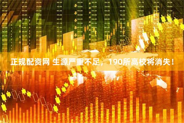 正规配资网 生源严重不足，190所高校将消失！