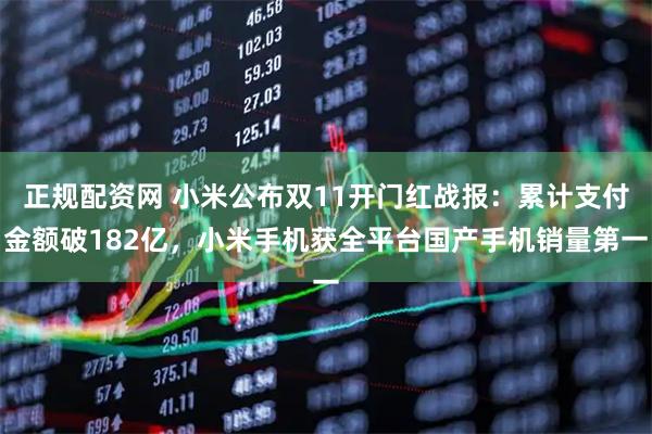 正规配资网 小米公布双11开门红战报:累计支付金额破182亿,小米手机获全平台国产手机销量第一