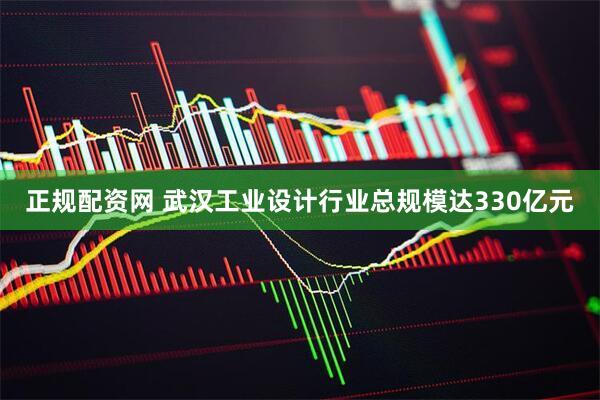 正规配资网 武汉工业设计行业总规模达330亿元