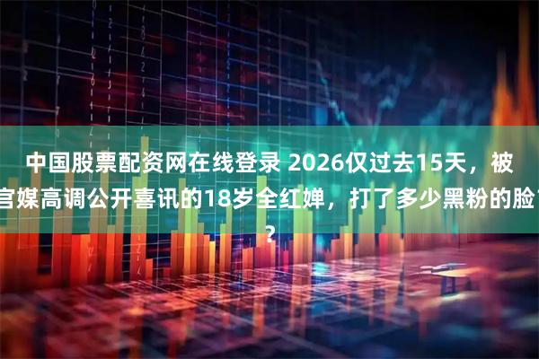 中国股票配资网在线登录 2026仅过去15天，被官媒高调公开喜讯的18岁全红婵，打了多少黑粉的脸？
