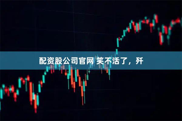 配资股公司官网 笑不活了，歼