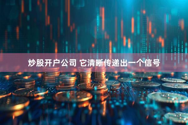 炒股开户公司 它清晰传递出一个信号