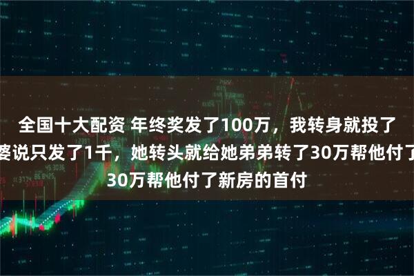 全国十大配资 年终奖发了100万，我转身就投了股票，骗老婆说只发了1千，她转头就给她弟弟转了30万帮他付了新房的首付