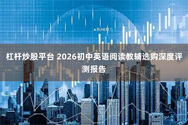 杠杆炒股平台 2026初中英语阅读教辅选购深度评测报告