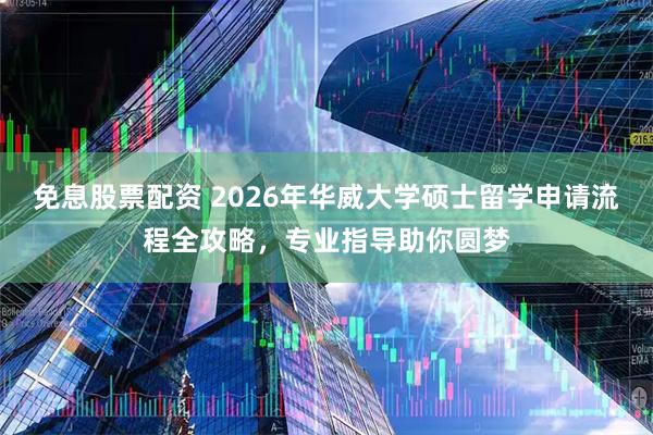 免息股票配资 2026年华威大学硕士留学申请流程全攻略,专业指导助你圆梦