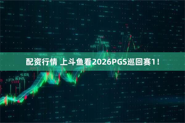 配资行情 上斗鱼看2026PGS巡回赛1！