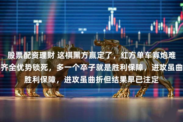 股票配资理财 这棋黑方赢定了，红方单车寡炮难翻盘，黑方车炮卒齐全优势锁死，多一个卒子就是胜利保障，进攻虽曲折但结果早已注定