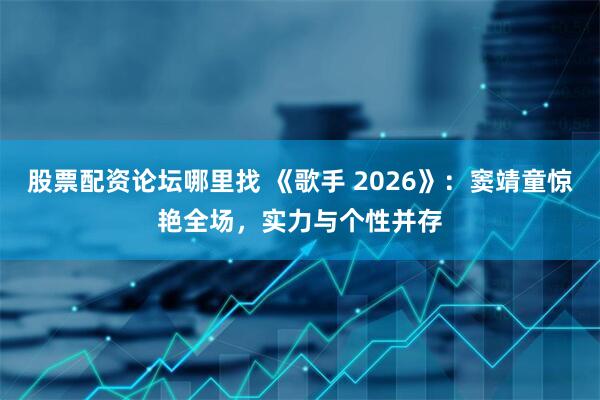 股票配资论坛哪里找 《歌手 2026》：窦靖童惊艳全场，实力与个性并存